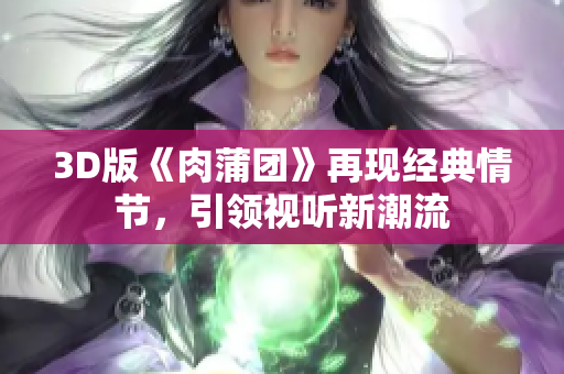 3D版《肉蒲团》再现经典情节，引领视听新潮流