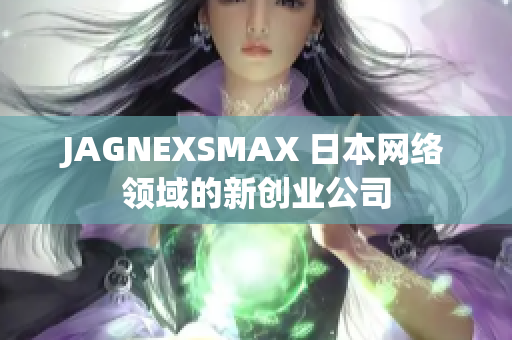 JAGNEXSMAX 日本网络领域的新创业公司