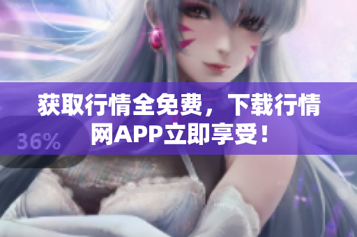 获取行情全免费，下载行情网APP立即享受！