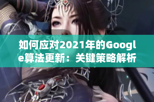 如何应对2021年的Google算法更新：关键策略解析