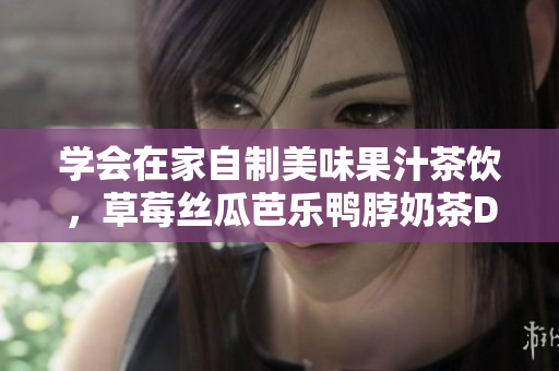 学会在家自制美味果汁茶饮，草莓丝瓜芭乐鸭脖奶茶DIY全过程！