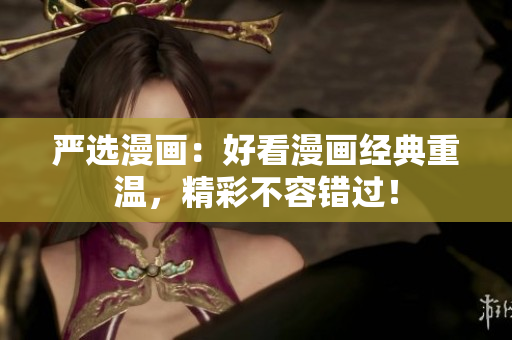 严选漫画：好看漫画经典重温，精彩不容错过！