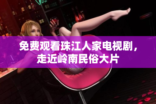 免费观看珠江人家电视剧，走近岭南民俗大片