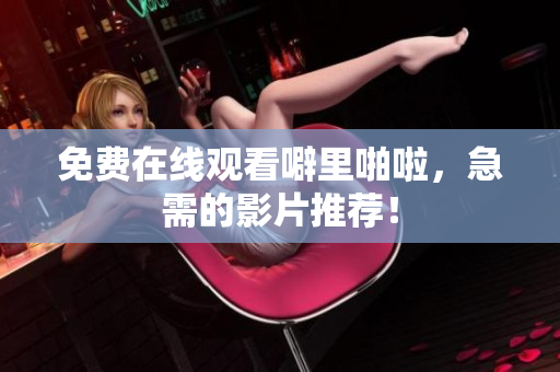 免费在线观看噼里啪啦，急需的影片推荐！