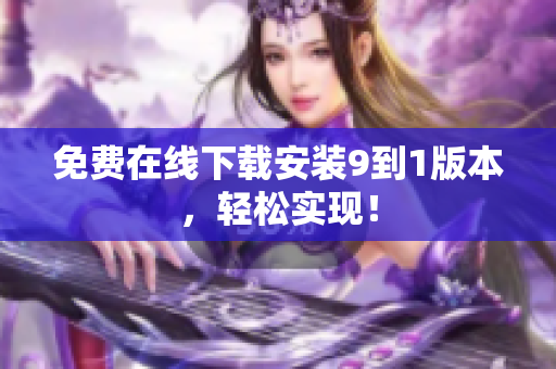 免费在线下载安装9到1版本，轻松实现！