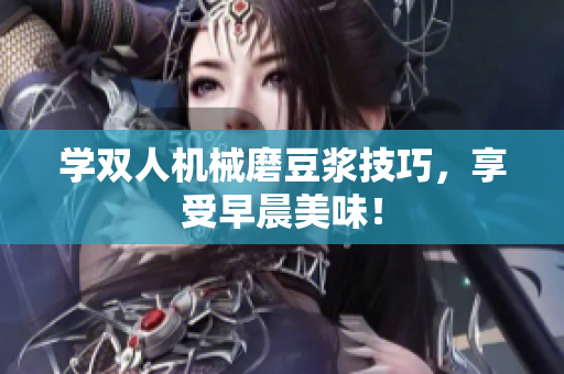 学双人机械磨豆浆技巧，享受早晨美味！