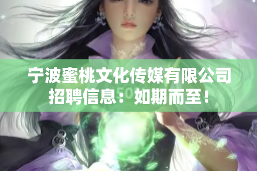 宁波蜜桃文化传媒有限公司招聘信息：如期而至！