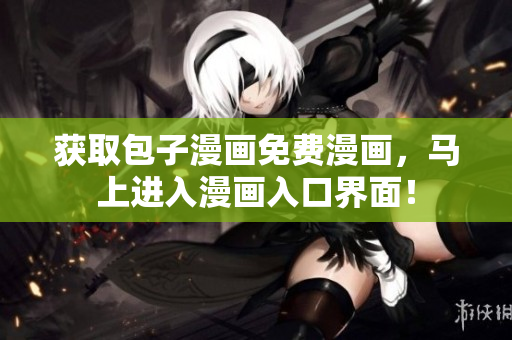 获取包子漫画免费漫画，马上进入漫画入口界面！