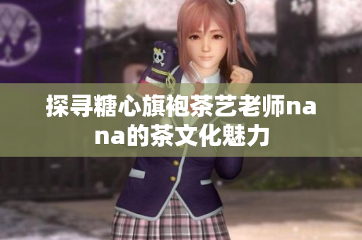 探寻糖心旗袍茶艺老师nana的茶文化魅力