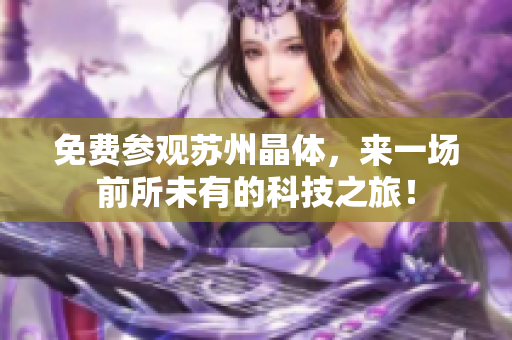 免费参观苏州晶体，来一场前所未有的科技之旅！