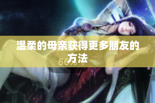 温柔的母亲获得更多朋友的方法