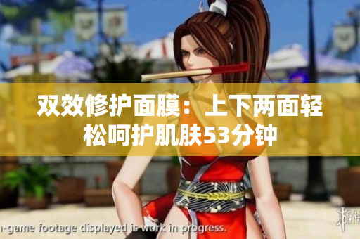 双效修护面膜：上下两面轻松呵护肌肤53分钟