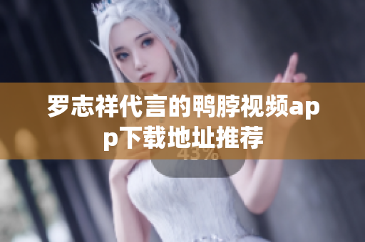罗志祥代言的鸭脖视频app下载地址推荐