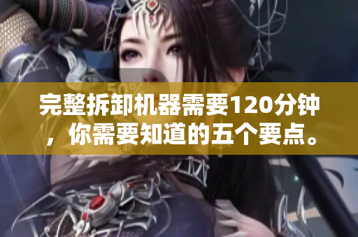 完整拆卸机器需要120分钟，你需要知道的五个要点。