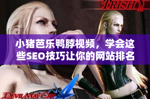 小猪芭乐鸭脖视频，学会这些SEO技巧让你的网站排名飙升