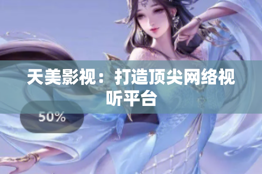 天美影视：打造顶尖网络视听平台