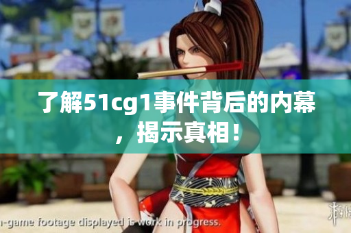 了解51cg1事件背后的内幕，揭示真相！