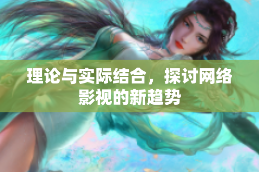 理论与实际结合，探讨网络影视的新趋势