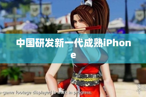 中国研发新一代成熟iPhone