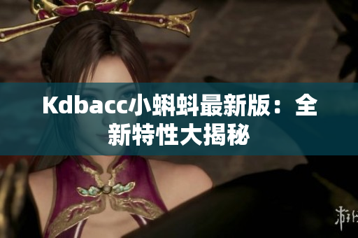 Kdbacc小蝌蚪最新版：全新特性大揭秘
