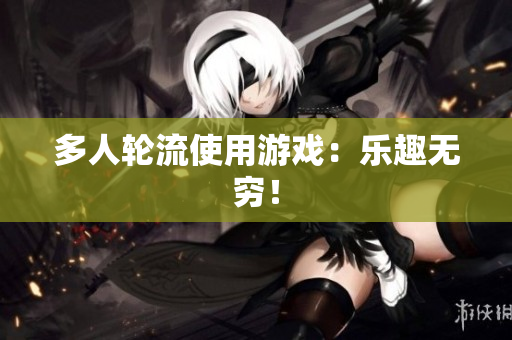 多人轮流使用游戏：乐趣无穷！