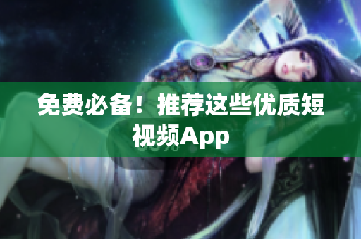 免费必备！推荐这些优质短视频App