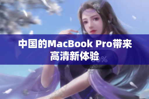 中国的MacBook Pro带来高清新体验