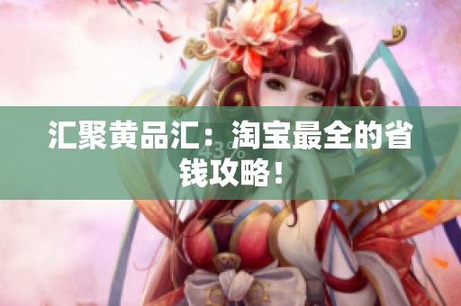 汇聚黄品汇：淘宝最全的省钱攻略！