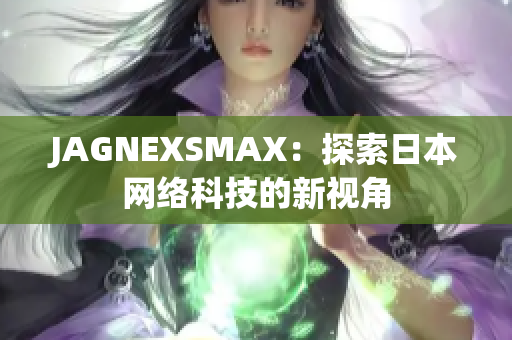 JAGNEXSMAX：探索日本网络科技的新视角