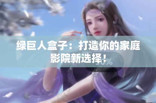 绿巨人盒子：打造你的家庭影院新选择！