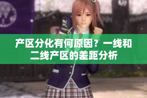 产区分化有何原因？一线和二线产区的差距分析