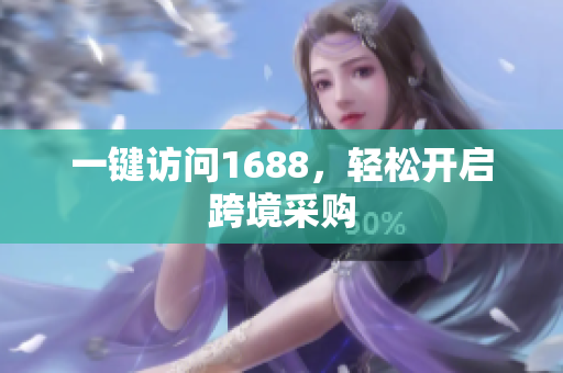 一键访问1688，轻松开启跨境采购