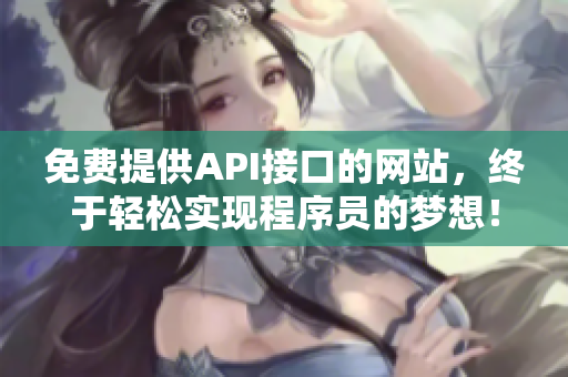 免费提供API接口的网站，终于轻松实现程序员的梦想！