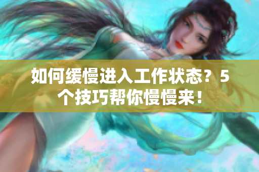 如何缓慢进入工作状态？5个技巧帮你慢慢来！