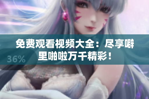 免费观看视频大全：尽享噼里啪啦万千精彩！