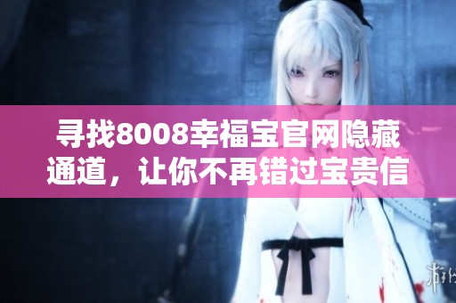 寻找8008幸福宝官网隐藏通道，让你不再错过宝贵信息！