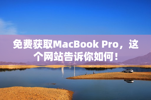 免费获取MacBook Pro，这个网站告诉你如何！