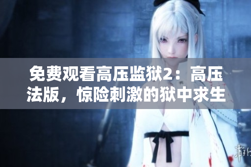 免费观看高压监狱2：高压法版，惊险刺激的狱中求生