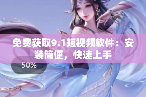 免费获取9.1短视频软件：安装简便，快速上手