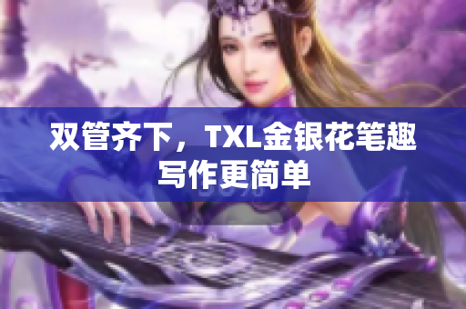 双管齐下，TXL金银花笔趣写作更简单