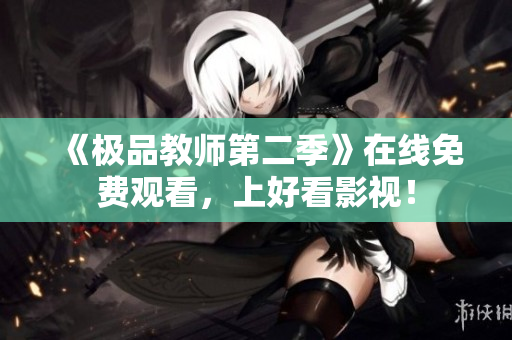 《极品教师第二季》在线免费观看，上好看影视！