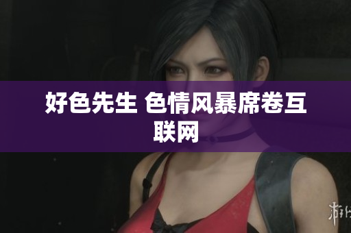 好色先生 色情风暴席卷互联网