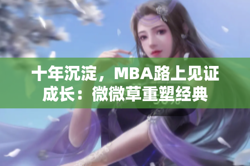 十年沉淀，MBA路上见证成长：微微草重塑经典