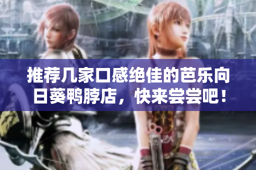 推荐几家口感绝佳的芭乐向日葵鸭脖店，快来尝尝吧！