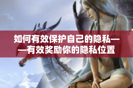 如何有效保护自己的隐私——有效奖励你的隐私位置