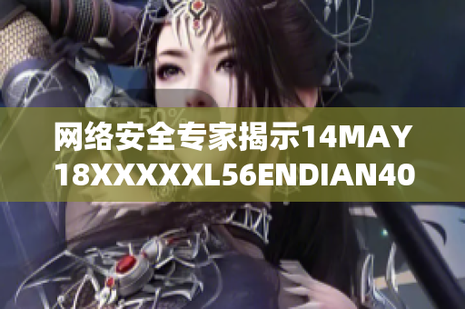 网络安全专家揭示14MAY18XXXXXL56ENDIAN40存在的威胁