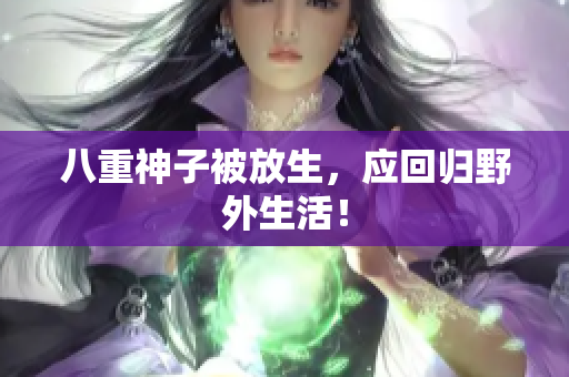 八重神子被放生，应回归野外生活！