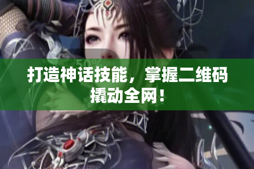 打造神话技能，掌握二维码撬动全网！