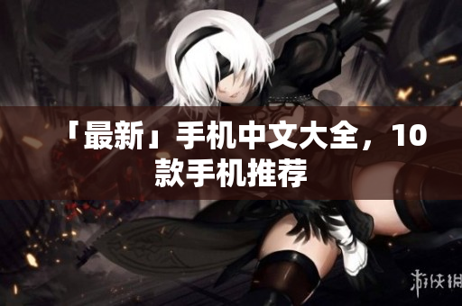 「最新」手机中文大全，10款手机推荐