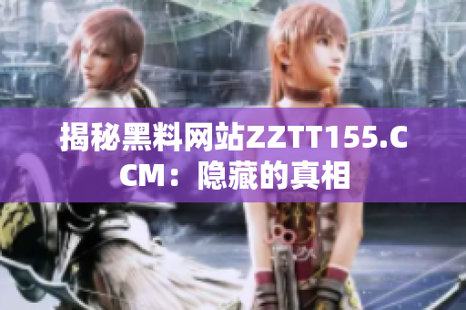 揭秘黑料网站ZZTT155.CCM：隐藏的真相
